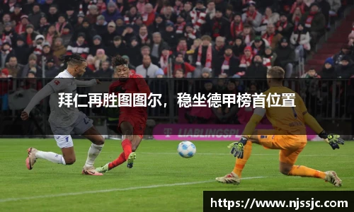 拜仁再胜图图尔，稳坐德甲榜首位置