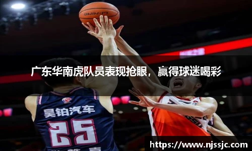 广东华南虎队员表现抢眼，赢得球迷喝彩