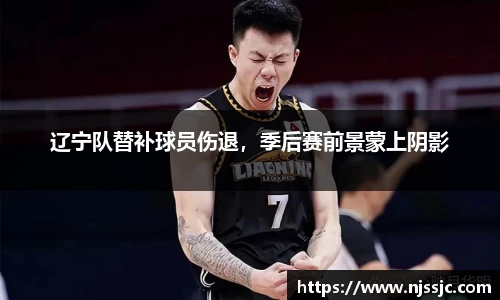 辽宁队替补球员伤退，季后赛前景蒙上阴影