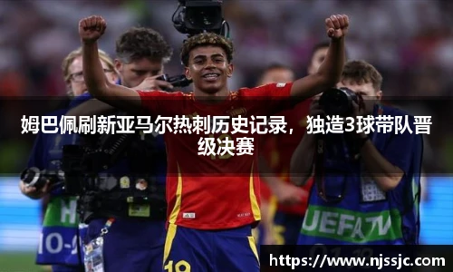 姆巴佩刷新亚马尔热刺历史记录，独造3球带队晋级决赛