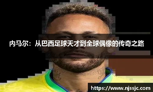 内马尔：从巴西足球天才到全球偶像的传奇之路